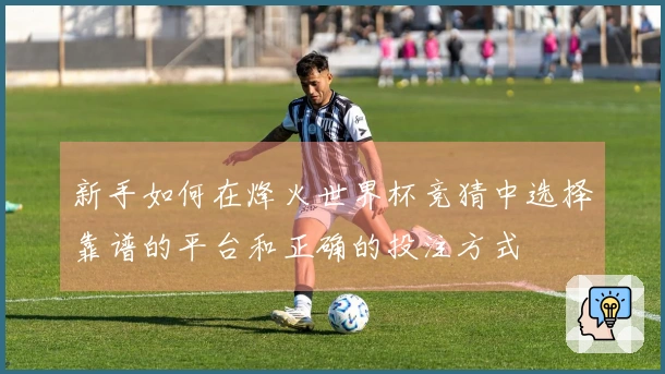 新手如何在烽火世界杯竞猜中选择靠谱的平台和正确的投注方式