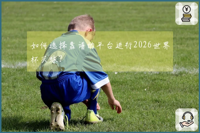 如何选择靠谱的平台进行2026世界杯买球？