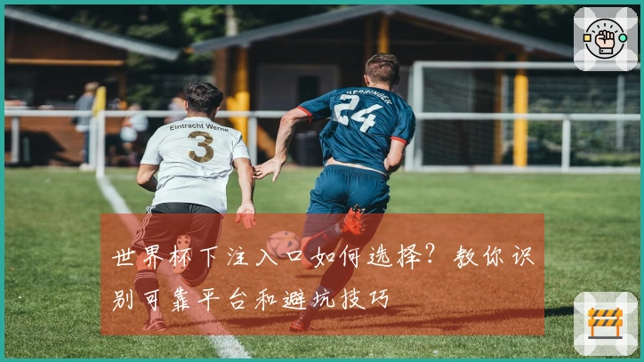 世界杯下注入口如何选择？教你识别可靠平台和避坑技巧
