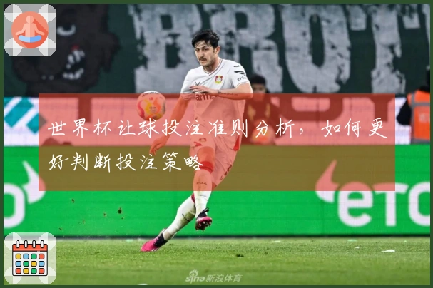 世界杯让球投注准则分析，如何更好判断投注策略