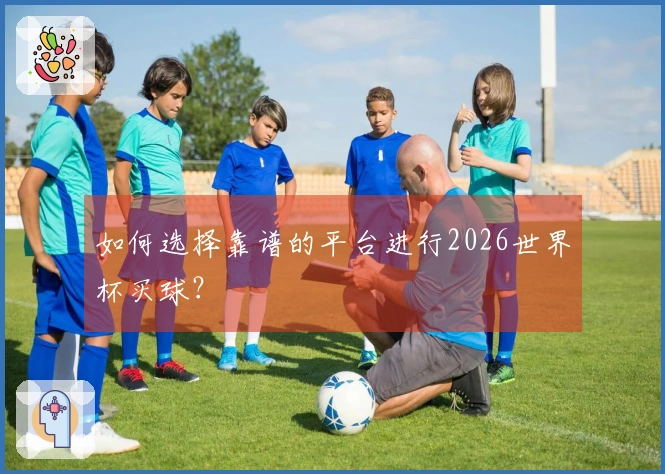 如何选择靠谱的平台进行2026世界杯买球？