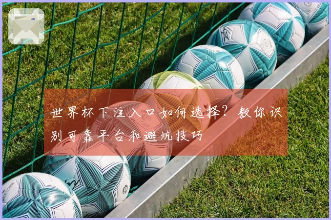 世界杯下注入口如何选择？教你识别可靠平台和避坑技巧