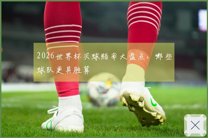 2026世界杯买球赔率大盘点，哪些球队更具胜算